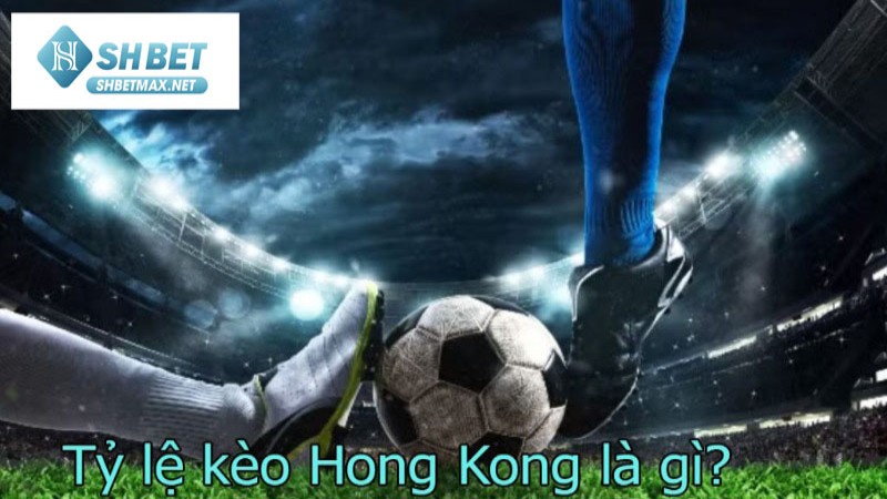 Tỷ lệ kèo Hong Kong là gì